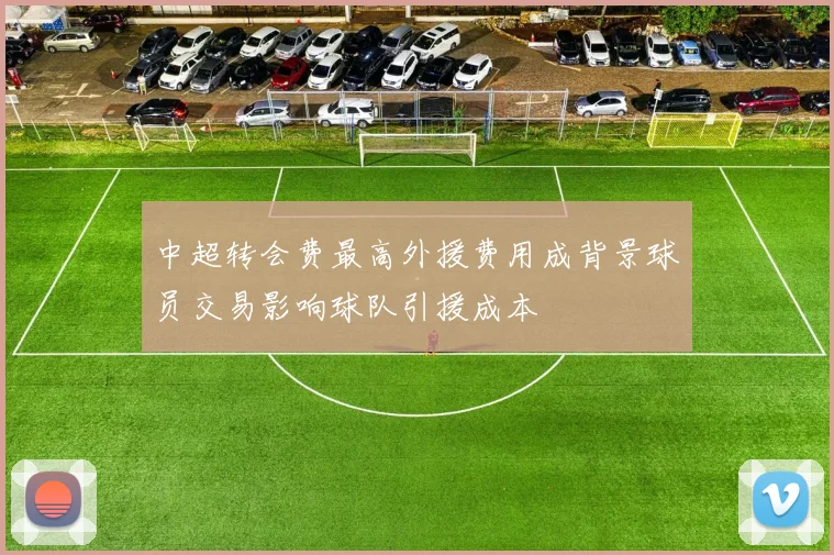 中超转会费最高外援费用成背景球员交易影响球队引援成本