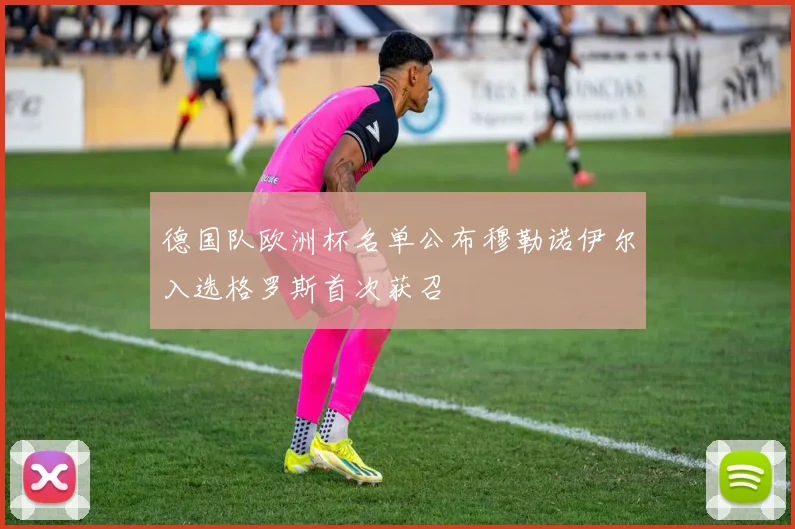 德国队欧洲杯名单公布穆勒诺伊尔入选格罗斯首次获召