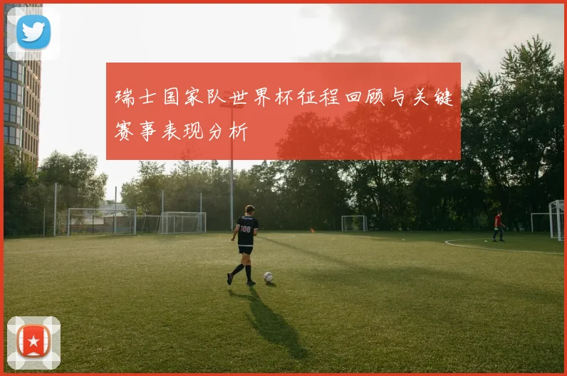 瑞士国家队世界杯征程回顾与关键赛事表现分析