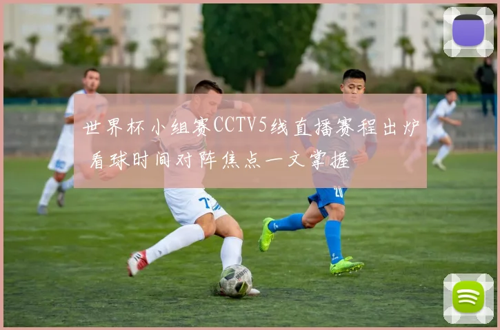 世界杯小组赛CCTV5线直播赛程出炉 看球时间对阵焦点一文掌握