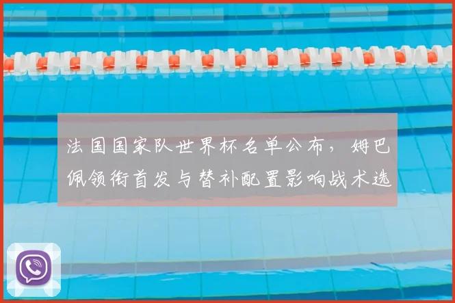 法国国家队世界杯名单公布，姆巴佩领衔首发与替补配置影响战术选择