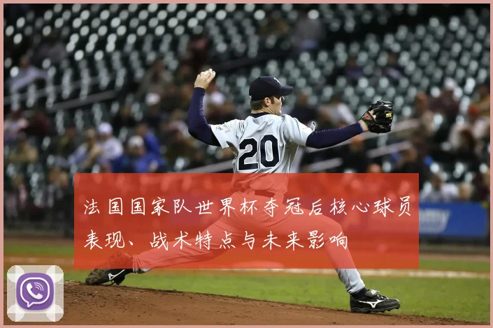 法国国家队世界杯夺冠后核心球员表现、战术特点与未来影响