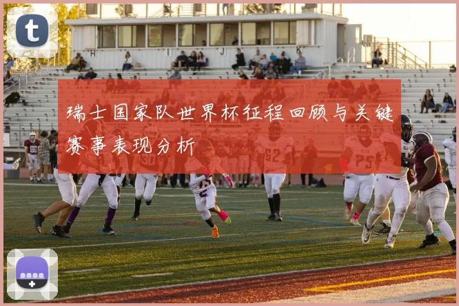 瑞士国家队世界杯征程回顾与关键赛事表现分析