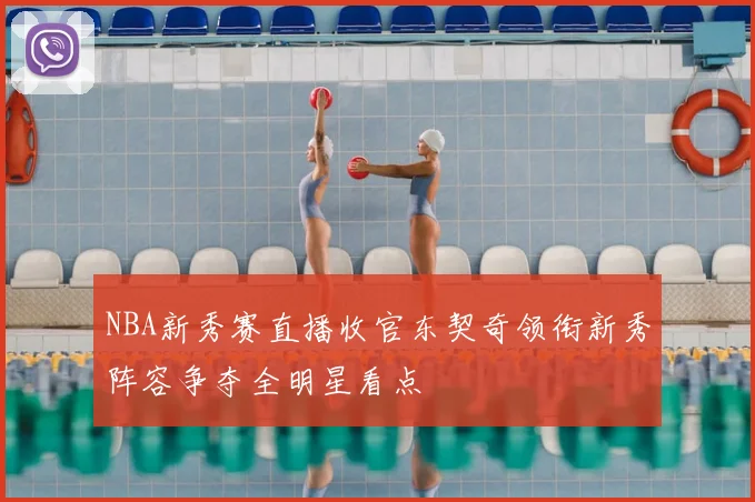 NBA新秀赛直播收官东契奇领衔新秀阵容争夺全明星看点