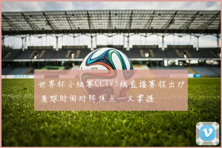 世界杯小组赛CCTV5线直播赛程出炉 看球时间对阵焦点一文掌握
