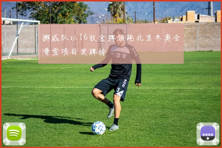 挪威队以16枚金牌领跑北京冬奥会滑雪项目奖牌榜