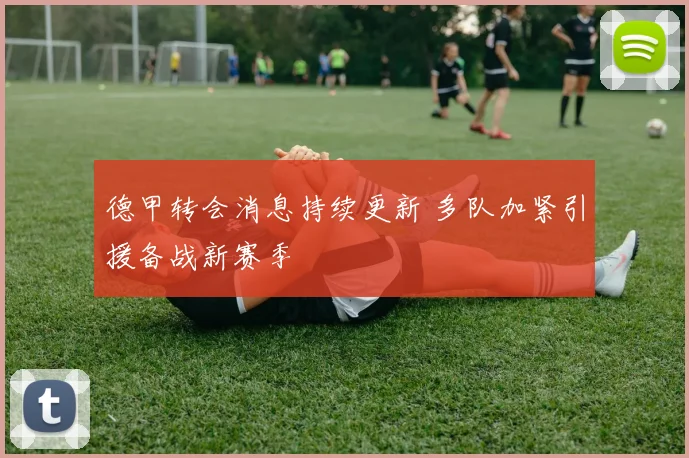 德甲转会消息持续更新 多队加紧引援备战新赛季