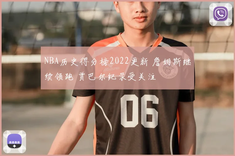 NBA历史得分榜2022更新 詹姆斯继续领跑 贾巴尔纪录受关注
