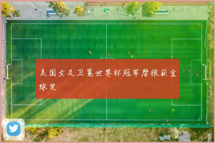 美国女足卫冕世界杯冠军摩根获金球奖