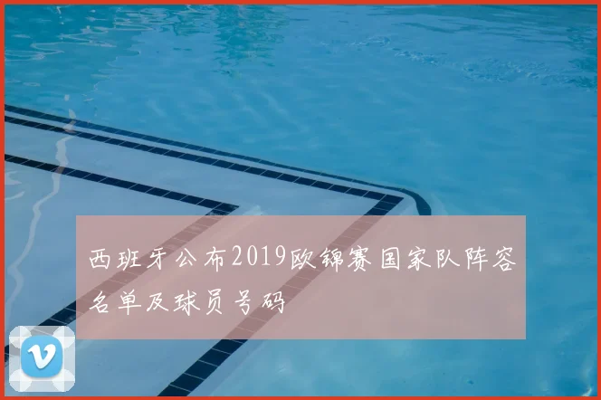 西班牙公布2019欧锦赛国家队阵容名单及球员号码