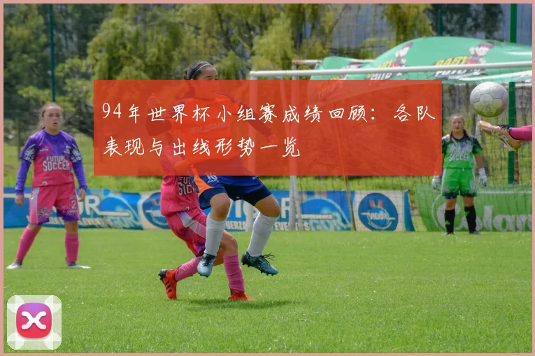94年世界杯小组赛成绩回顾：各队表现与出线形势一览