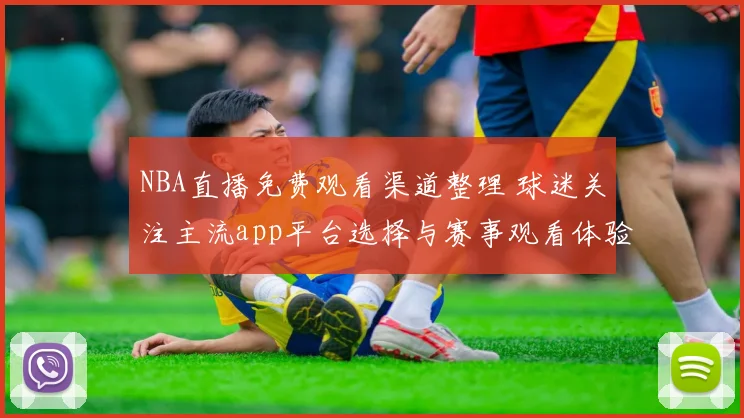 NBA直播免费观看渠道整理 球迷关注主流app平台选择与赛事观看体验
