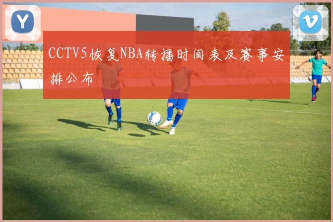 CCTV5恢复NBA转播时间表及赛事安排公布