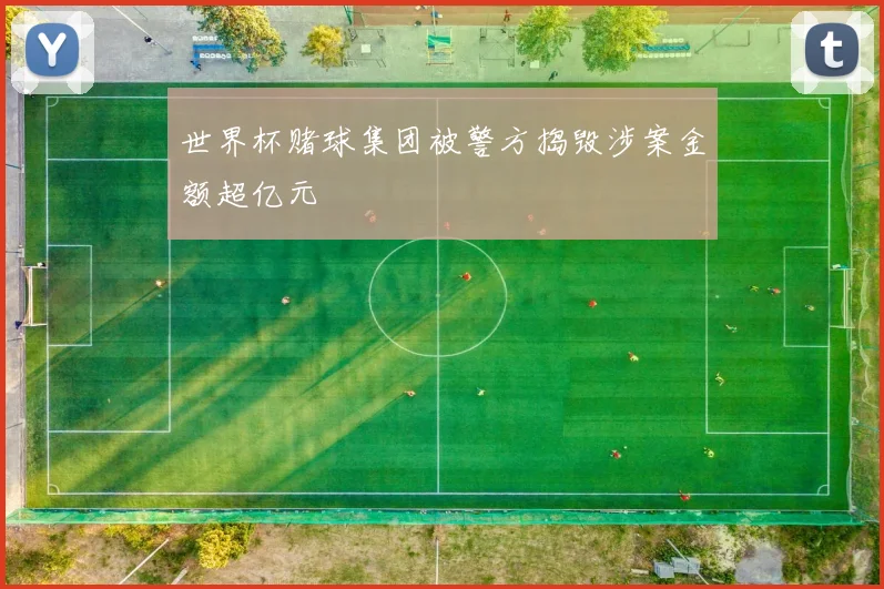 世界杯赌球集团被警方捣毁涉案金额超亿元