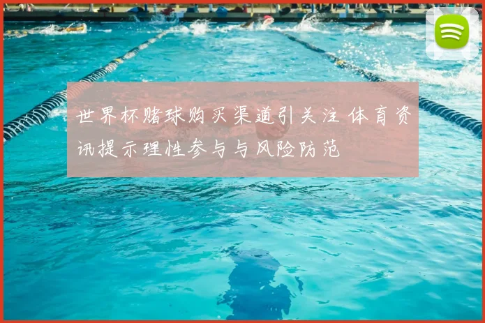 世界杯赌球购买渠道引关注 体育资讯提示理性参与与风险防范