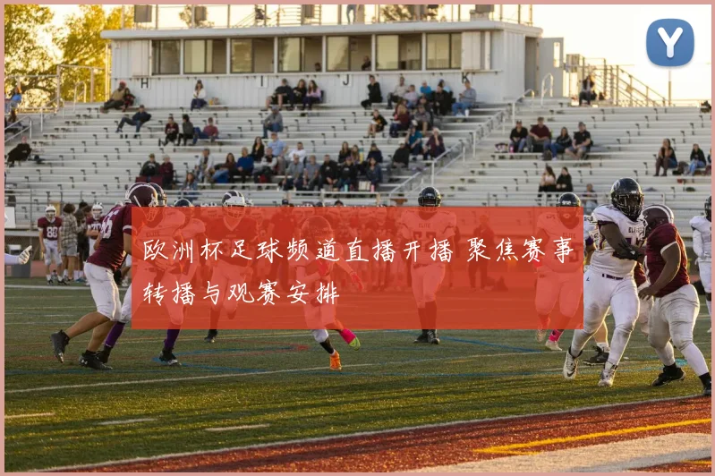 欧洲杯足球频道直播开播 聚焦赛事转播与观赛安排