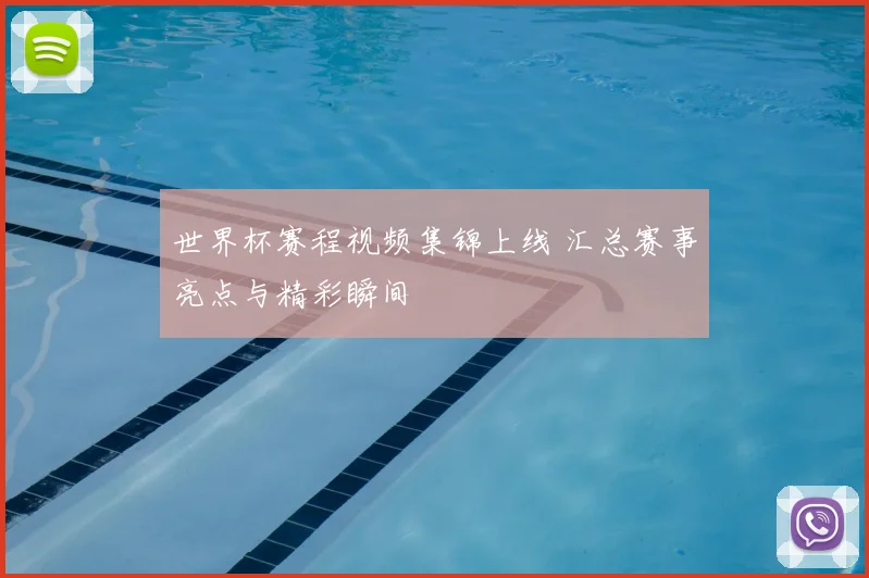 世界杯赛程视频集锦上线 汇总赛事亮点与精彩瞬间