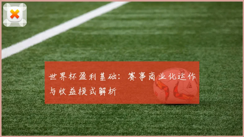 世界杯盈利基础：赛事商业化运作与收益模式解析